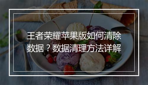 王者荣耀苹果版如何清除数据？数据清理方法详解