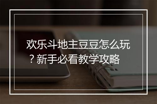 欢乐斗地主豆豆怎么玩?新手必看教学攻略
