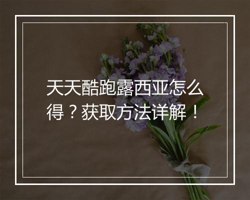 天天酷跑露西亚怎么得?获取方法详解!