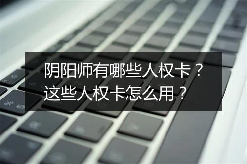 阴阳师有哪些人权卡？这些人权卡怎么用？