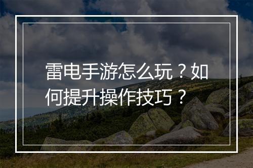 雷电手游怎么玩？如何提升操作技巧？