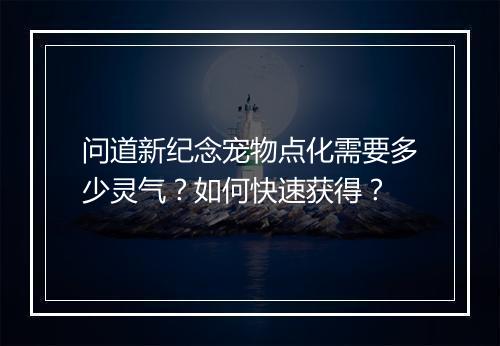 问道新纪念宠物点化需要多少灵气?如何快速获得?