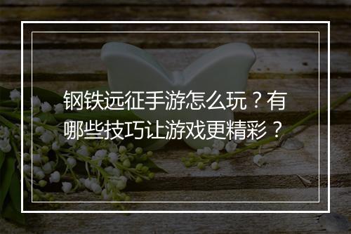 钢铁远征手游怎么玩?有哪些技巧让游戏更精彩?