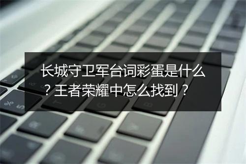 长城守卫军台词彩蛋是什么？王者荣耀中怎么找到？