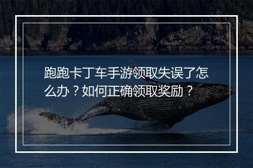 跑跑卡丁车手游领取失误了怎么办?如何正确领取奖励?