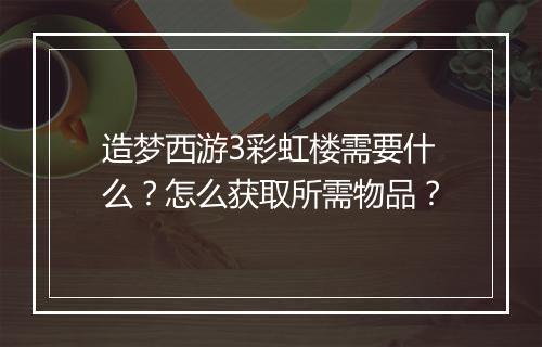 造梦西游3彩虹楼需要什么?怎么获取所需物品?