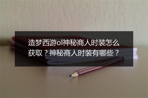 造梦西游ol神秘商人时装怎么获取?神秘商人时装有哪些?