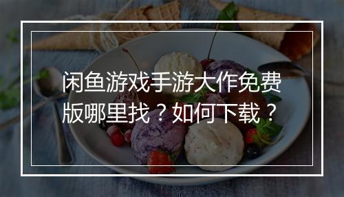 闲鱼游戏手游大作免费版哪里找?如何下载?
