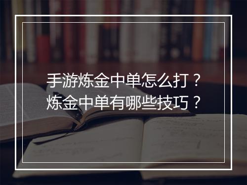 手游炼金中单怎么打?炼金中单有哪些技巧?