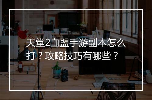 天堂2血盟手游副本怎么打?攻略技巧有哪些?