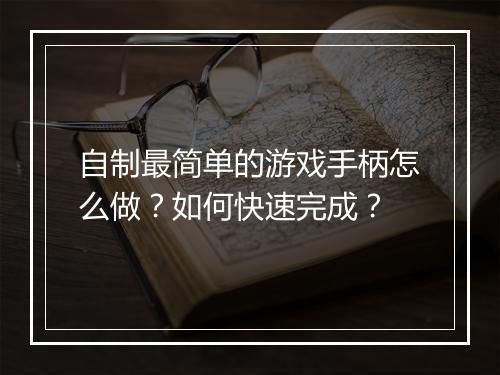自制最简单的游戏手柄怎么做？如何快速完成？