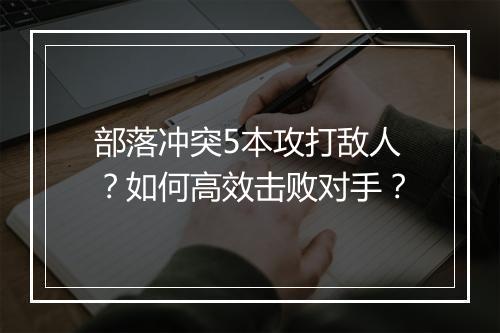 部落冲突5本攻打敌人？如何高效击败对手？