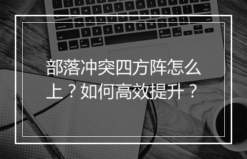 部落冲突四方阵怎么上?如何高效提升?