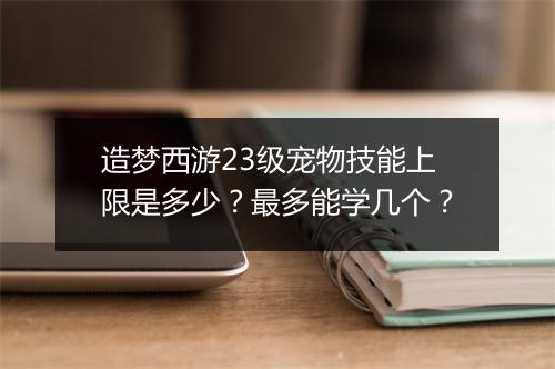造梦西游23级宠物技能上限是多少?最多能学几个?