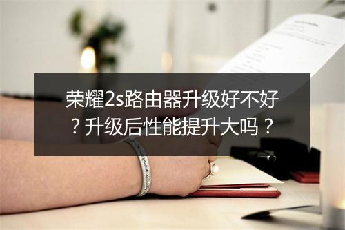 荣耀2s路由器升级好不好？升级后性能提升大吗？