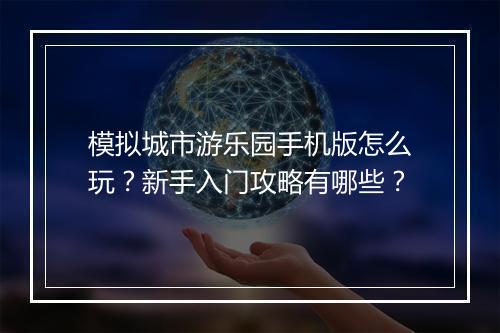 模拟城市游乐园手机版怎么玩?新手入门攻略有哪些?