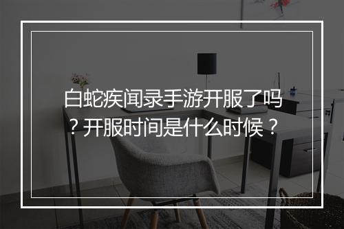 白蛇疾闻录手游开服了吗?开服时间是什么时候?