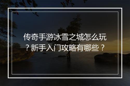 传奇手游冰雪之城怎么玩?新手入门攻略有哪些?
