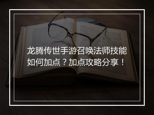 龙腾传世手游召唤法师技能如何加点?加点攻略分享!