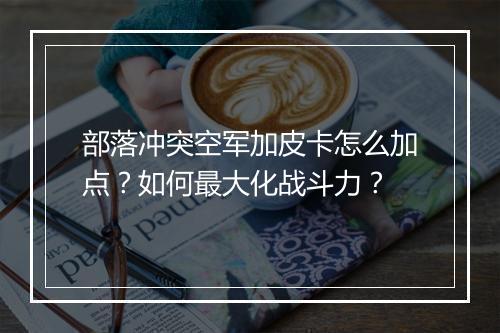 部落冲突空军加皮卡怎么加点?如何最大化战斗力?