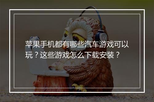 苹果手机都有哪些汽车游戏可以玩？这些游戏怎么下载安装？