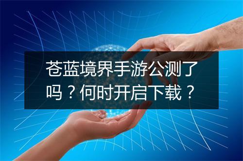 苍蓝境界手游公测了吗?何时开启下载?