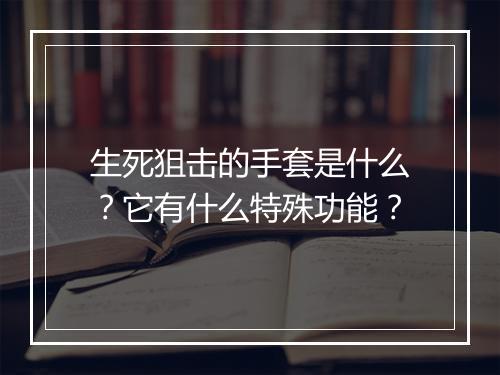 生死狙击的手套是什么？它有什么特殊功能？