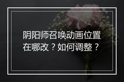 阴阳师召唤动画位置在哪改?如何调整?