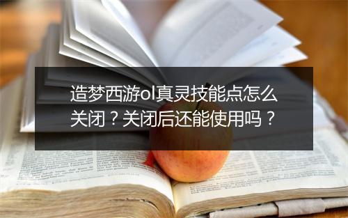 造梦西游ol真灵技能点怎么关闭?关闭后还能使用吗?