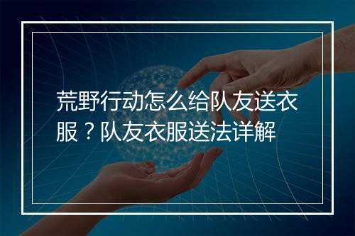 荒野行动怎么给队友送衣服?队友衣服送法详解