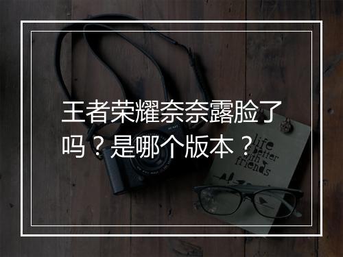 王者荣耀奈奈露脸了吗?是哪个版本?