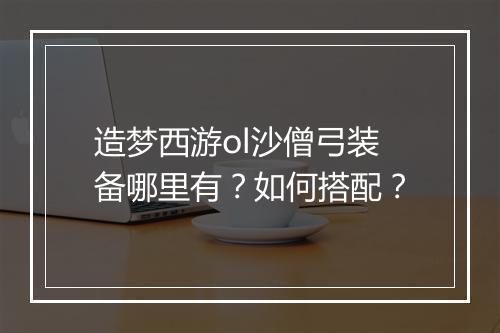 造梦西游ol沙僧弓装备哪里有？如何搭配？