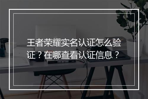 王者荣耀实名认证怎么验证?在哪查看认证信息?