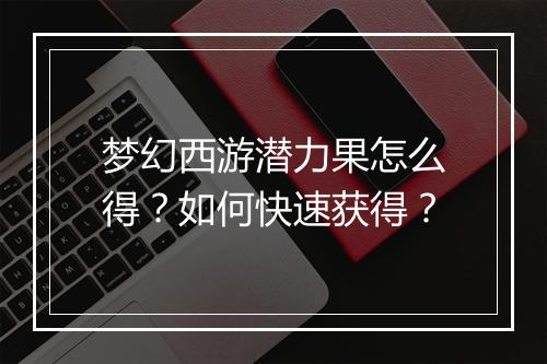梦幻西游潜力果怎么得?如何快速获得?