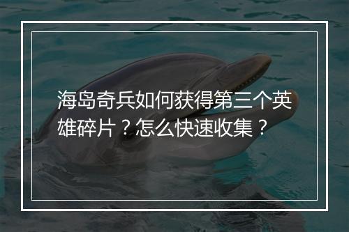 海岛奇兵如何获得第三个英雄碎片?怎么快速收集?