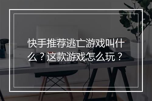 快手推荐逃亡游戏叫什么?这款游戏怎么玩?