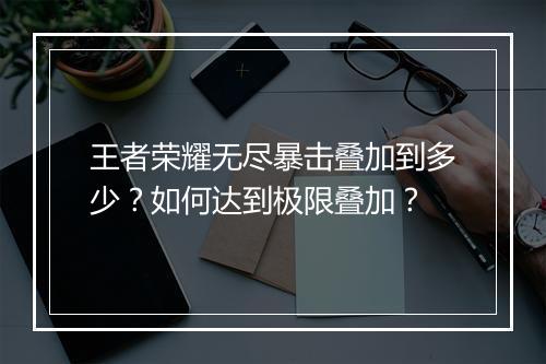 王者荣耀无尽暴击叠加到多少？如何达到极限叠加？