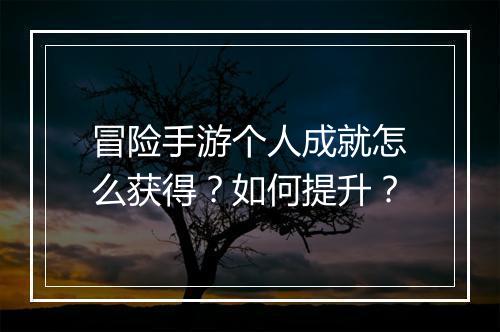冒险手游个人成就怎么获得？如何提升？