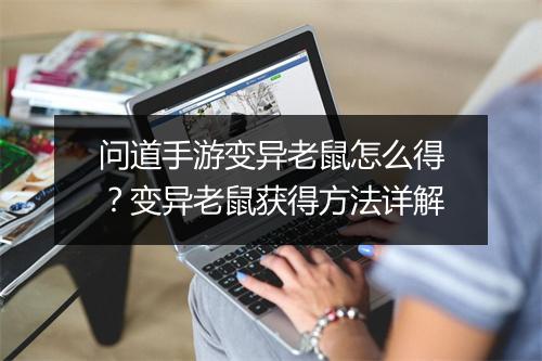 问道手游变异老鼠怎么得？变异老鼠获得方法详解