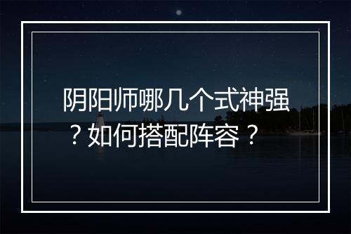 阴阳师哪几个式神强?如何搭配阵容?