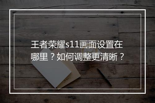 王者荣耀s11画面设置在哪里？如何调整更清晰？