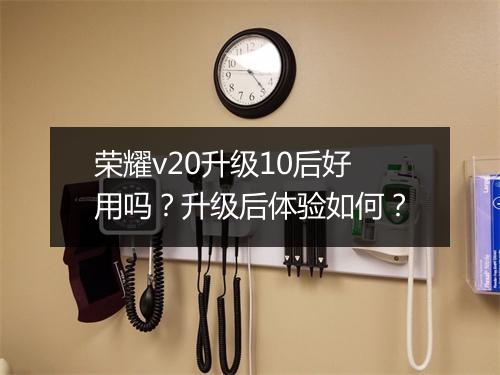 荣耀v20升级10后好用吗？升级后体验如何？