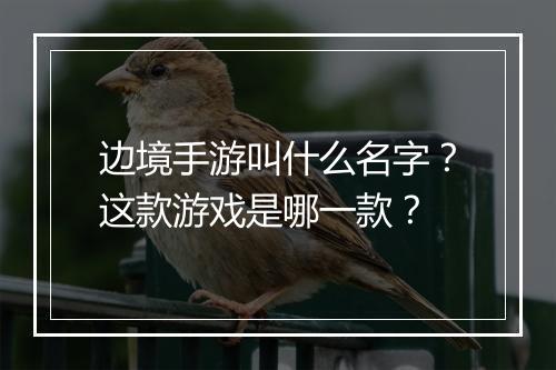 边境手游叫什么名字?这款游戏是哪一款?