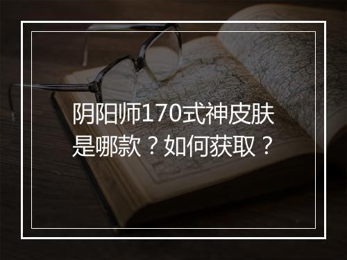 阴阳师170式神皮肤是哪款?如何获取?