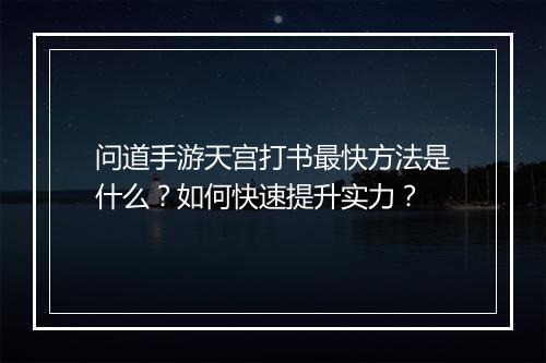 问道手游天宫打书最快方法是什么？如何快速提升实力？