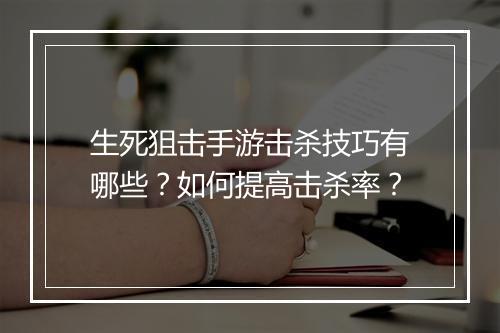 生死狙击手游击杀技巧有哪些?如何提高击杀率?