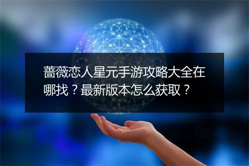 蔷薇恋人星元手游攻略大全在哪找?最新版本怎么获取?