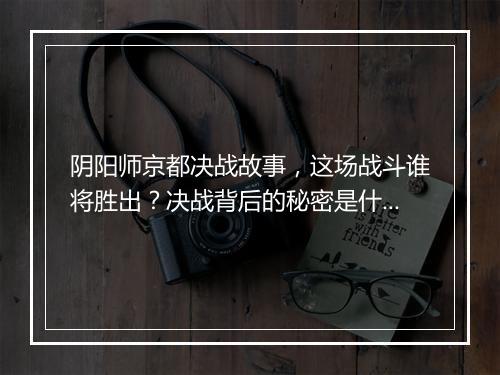 阴阳师京都决战故事，这场战斗谁将胜出？决战背后的秘密是什么？