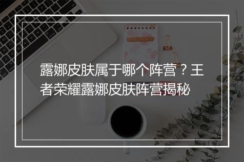 露娜皮肤属于哪个阵营？王者荣耀露娜皮肤阵营揭秘