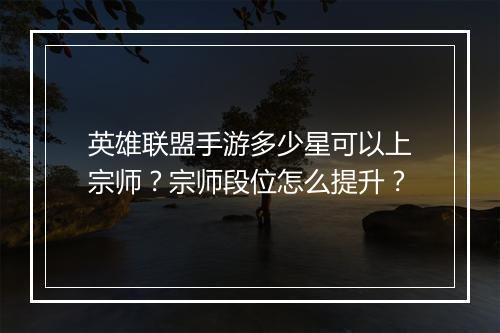 英雄联盟手游多少星可以上宗师?宗师段位怎么提升?